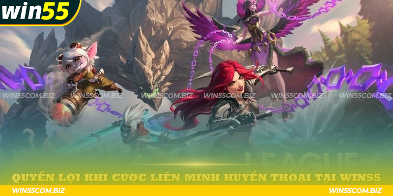 Quyền lợi khi cược Liên Minh Huyền Thoại tại Win55